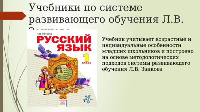 Учебники по системе развивающего обучения Л.В. Занкова Учебник учитывает возрастные и индивидуальные особенности младших школьников и построено на основе методологических подходов системы развивающего обучения Л.В. Занкова 