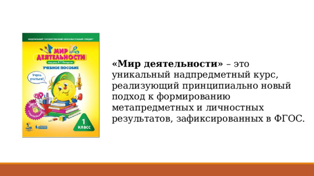 «Мир деятельности» – это уникальный надпредметный курс, реализующий принципиально новый подход к формированию метапредметных и личностных результатов, зафиксированных в ФГОС. 