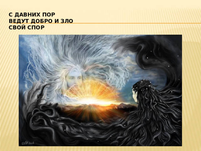 С давних пор  ведут добро и зло  свой спор   