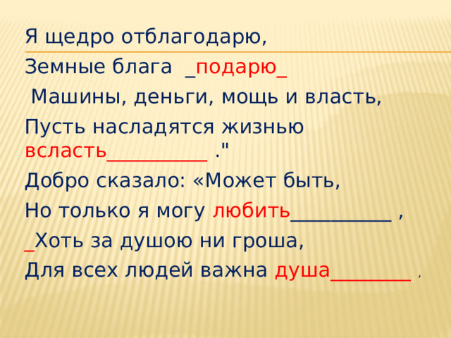 Я щедро отблагодарю, Земные блага _ подарю_  Машины, деньги, мощь и власть, Пусть насладятся жизнью всласть__________ .