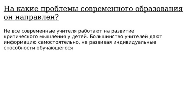 На какие проблемы современного образования он направлен? Не все современные учителя работают на развитие критического мышления у детей. Большинство учителей дают информацию самостоятельно, не развивая индивидуальные способности обучающегося 