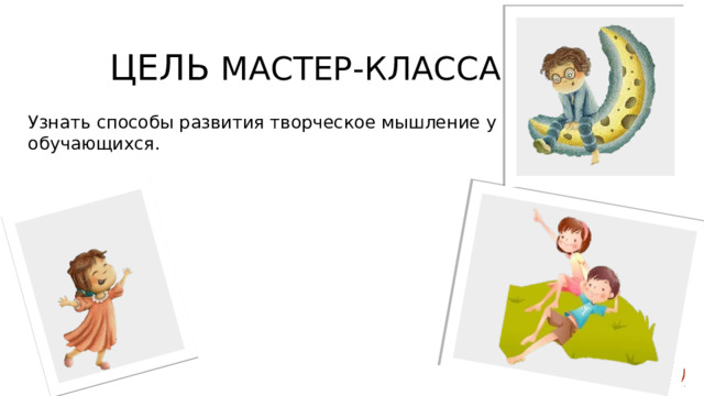 Цель мастер-класса Узнать способы развития творческое мышление у обучающихся. 