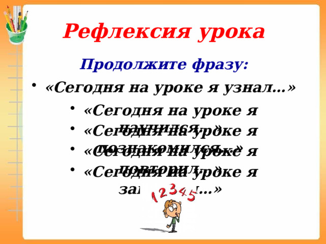Рефлексия урока Продолжите фразу: «Сегодня на уроке я узнал…» «Сегодня на уроке я научился…» «Сегодня на уроке я познакомился…» «Сегодня на уроке я повторил…» «Сегодня на уроке я закрепил…» 