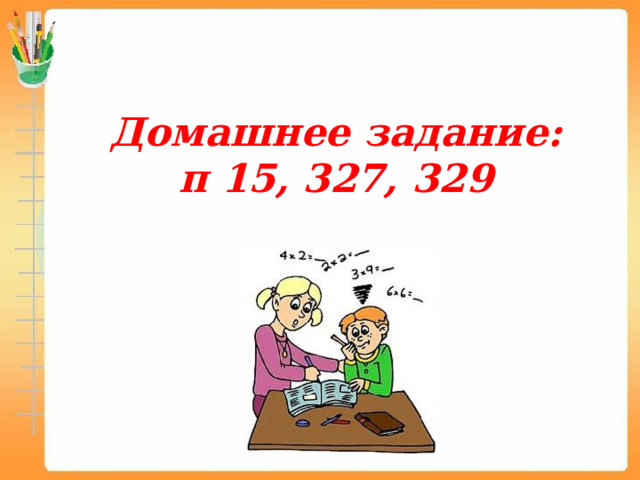 Домашнее задание:  п 15, 327, 329   