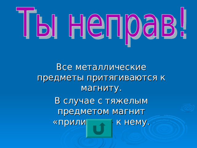 Все металлические предметы притягиваются к магниту. В случае с тяжелым предметом магнит «прилипает» к нему. 
