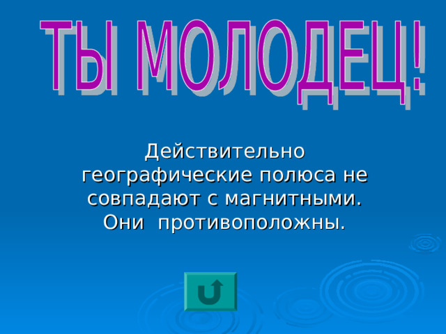 Действительно географические полюса не совпадают с магнитными. Они противоположны. 
