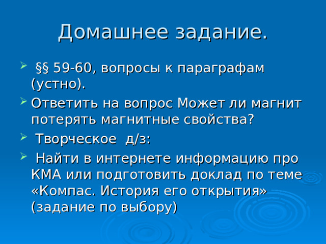 Домашнее задание.  §§ 59-60, вопросы к параграфам (устно). Ответить на вопрос Может ли магнит потерять магнитные свойства?  Творческое д/з:  Найти в интернете информацию про КМА или подготовить доклад по теме «Компас. История его открытия» (задание по выбору) 