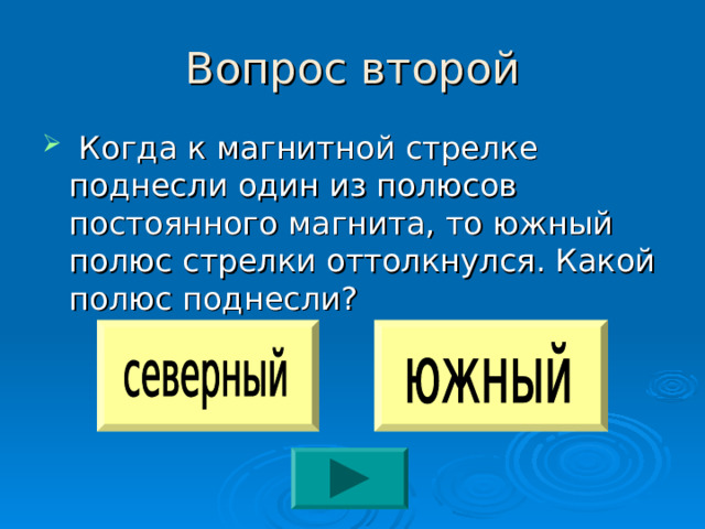 Вопрос второй  Когда к магнитной стрелке поднесли один из полюсов постоянного магнита, то южный полюс стрелки оттолкнулся. Какой полюс поднесли? 