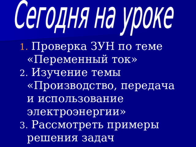  Проверка ЗУН по теме «Переменный ток»  Изучение темы «Производство, передача и использование электроэнергии»  Рассмотреть примеры решения задач 