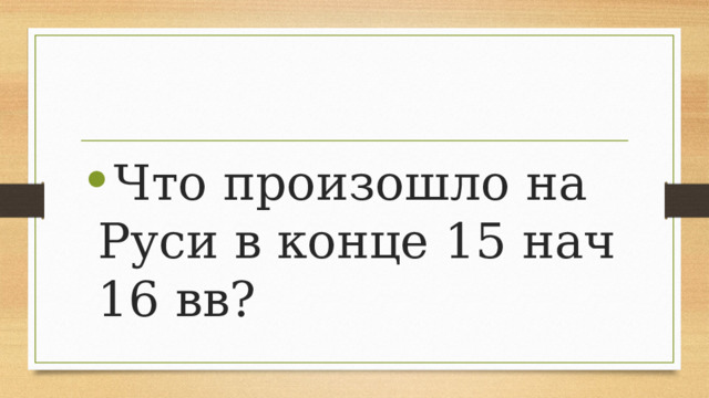 Что произошло на Руси в конце 15 нач 16 вв? 