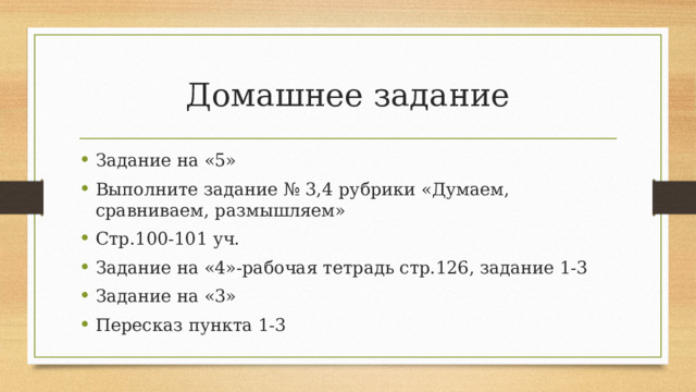 Домашнее задание Задание на «5» Выполните задание № 3,4 рубрики «Думаем, сравниваем, размышляем» Стр.100-101 уч. Задание на «4»-рабочая тетрадь стр.126, задание 1-3 Задание на «3» Пересказ пункта 1-3 