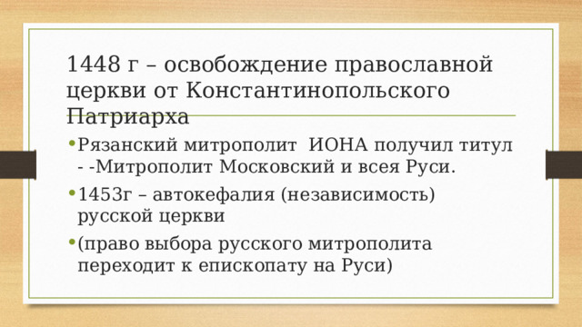 1448 г – освобождение православной церкви от Константинопольского Патриарха Рязанский митрополит ИОНА получил титул - -Митрополит Московский и всея Руси. 1453г – автокефалия (независимость) русской церкви (право выбора русского митрополита переходит к епископату на Руси) 