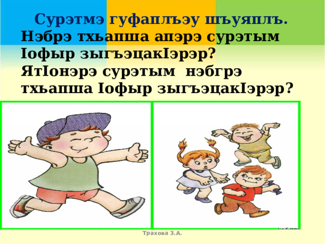 Сурэтмэ гуфаплъэу шъуяплъ. Нэбрэ тхьапша апэрэ сурэтым Iофыр зыгъэцакIэрэр?  ЯтIонэрэ сурэтым нэбгрэ тхьапша Iофыр зыгъэцакIэрэр ?    Трахова З.А. 