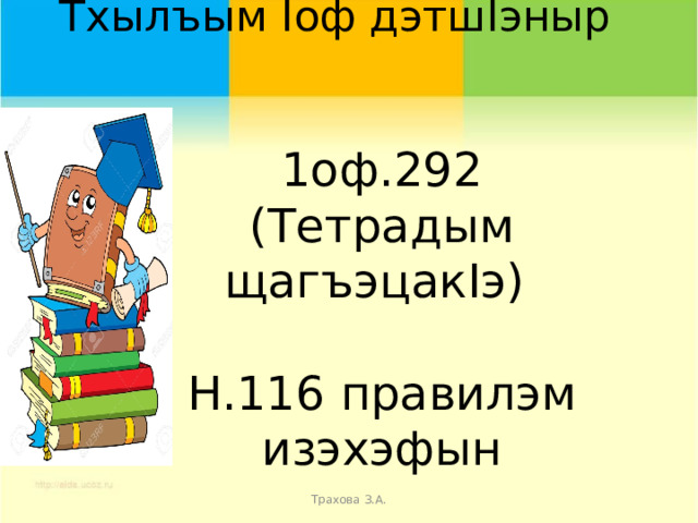 Тхылъым Iоф дэтшIэныр    1оф.292 (Тетрадым щагъэцакIэ) Н.116 правилэм изэхэфын Трахова З.А. 