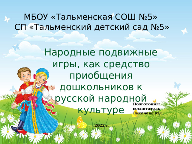 МБОУ «Тальменская СОШ №5»  СП «Тальменский детский сад №5»  Народные подвижные игры, как средство приобщения дошкольников к русской народной культуре Подготовил: воспитатель Лихачева М.С. 2022 г. 