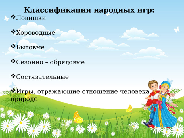 Классификация народных игр: Ловишки Хороводные Бытовые Сезонно – обрядовые Состязательные Игры, отражающие отношение человека к природе  