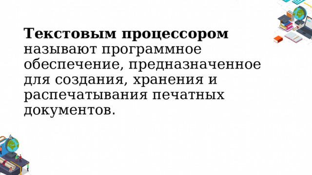 Текстовым процессором называют программное обеспечение, предназначенное для создания, хранения и распечатывания печатных документов . 