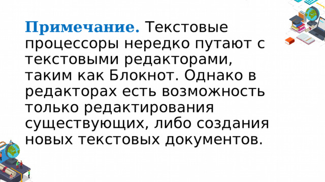 Примечание. Текстовые процессоры нередко путают с текстовыми редакторами, таким как Блокнот. Однако в редакторах есть возможность только редактирования существующих, либо создания новых текстовых документов. 