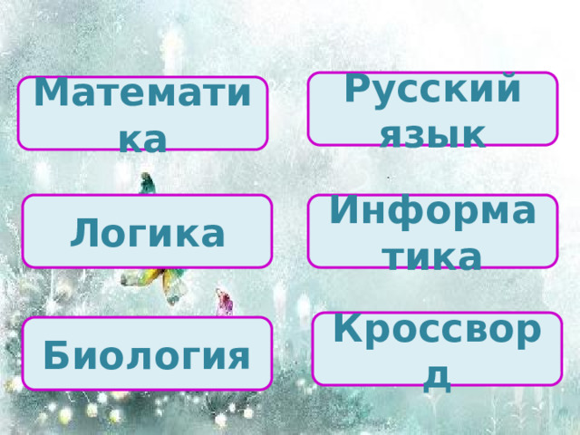 Русский язык Математика Логика Информатика Кроссворд Биология 