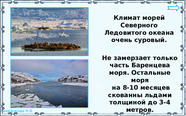 Климат морей Северного Ледовитого океана очень суровый. Не замерзает только часть Баренцева моря. Остальные моря  на 8-10 месяцев скованны льдами толщиной до 3-4 метров. 
