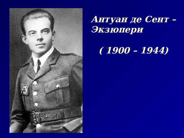 Антуан де Сент – Экзюпери ( 1900 – 1944) 