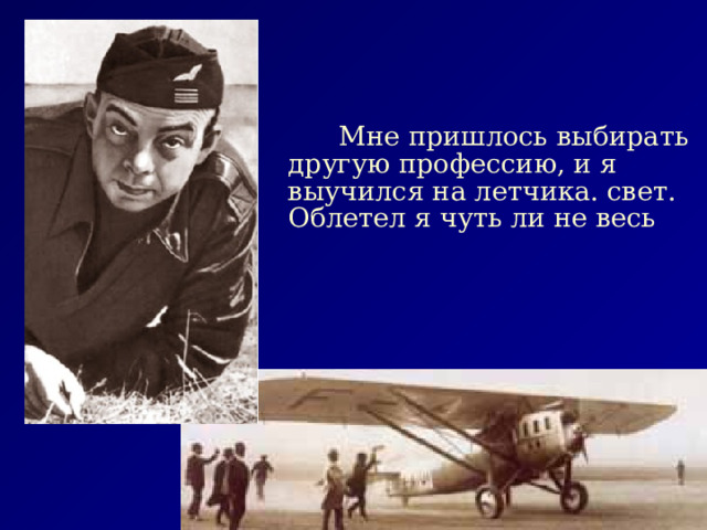  Мне пришлось выбирать другую профессию, и я выучился на летчика. свет. Облетел я чуть ли не весь 