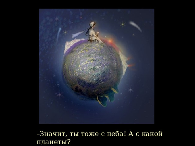 – Значит, ты тоже с неба! А с какой планеты?  