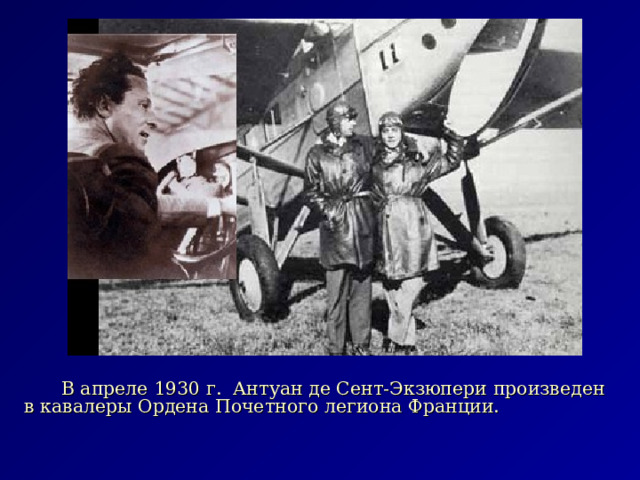  В апреле 1930 г. Антуан де Сент-Экзюпери произведен в кавалеры Ордена Почетного легиона Франции. 