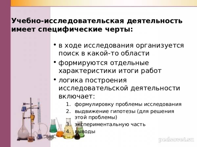 Учебно-исследовательская деятельность имеет специфические черты: в ходе исследования организуется поиск в какой-то области формируются отдельные характеристики итоги работ логика построения исследовательской деятельности включает: формулировку проблемы исследования выдвижение гипотезы (для решения этой проблемы) экспериментальную часть выводы формулировку проблемы исследования выдвижение гипотезы (для решения этой проблемы) экспериментальную часть выводы формулировку проблемы исследования выдвижение гипотезы (для решения этой проблемы) экспериментальную часть выводы 