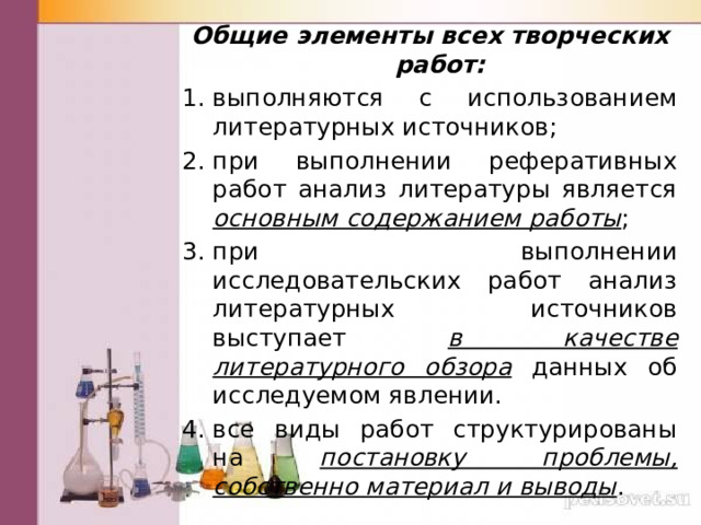 Общие элементы всех творческих работ: выполняются с использованием литературных источников; при выполнении реферативных работ анализ литературы является основным содержанием работы ; при выполнении исследовательских работ анализ литературных источников выступает в качестве литературного обзора данных об исследуемом явлении. все виды работ структурированы на постановку проблемы, собственно материал и выводы . 