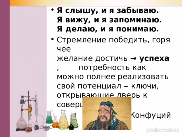 Я слышу, и я забываю.   Я вижу, и я запоминаю.   Я делаю, и я понимаю. Стремление победить, горячее желание достичь  → успеха , потребность как можно полнее реализовать свой потенциал ‒ ключи, открывающие дверь к совершенству. Конфуций 