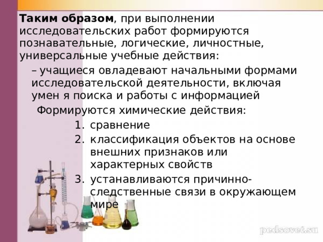 Таким образом , при выполнении исследовательских работ формируются познавательные, логические, личностные, универсальные учебные действия:  учащиеся овладевают начальными формами исследовательской деятельности, включая умен я поиска и работы с информацией  учащиеся овладевают начальными формами исследовательской деятельности, включая умен я поиска и работы с информацией  Формируются химические действия: сравнение классификация объектов на основе внешних признаков или характерных свойств устанавливаются причинно-следственные связи в окружающем мире 