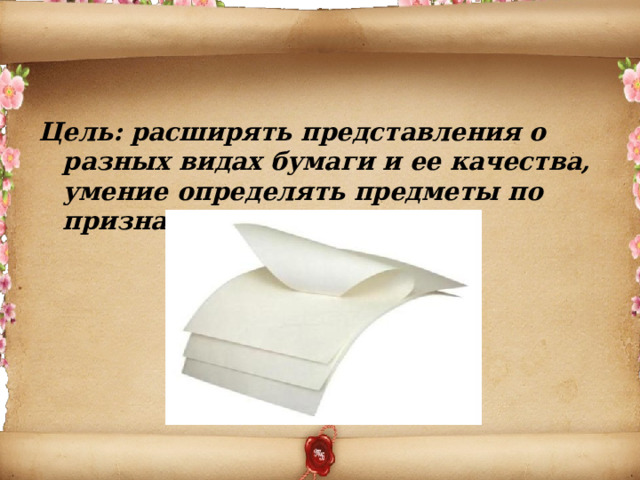 Цель: расширять представления о разных видах бумаги и ее качества, умение определять предметы по признакам материала 