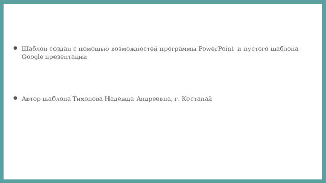 Шаблон создан с помощью возможностей программы PowerPoint и пустого шаблона Google презентации Автор шаблона Тихонова Надежда Андреевна, г. Костанай 