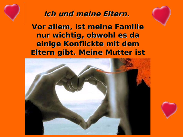 Ich und meine Eltern.  Vor allem, ist meine Familie nur wichtig, obwohl es da einige Konflickte mit dem Eltern gibt. Meine Mutter ist meine beste Freundin. 