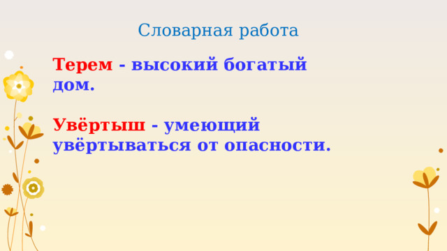Словарная работа Терем - высокий богатый дом.  Увёртыш - умеющий увёртываться от опасности. 