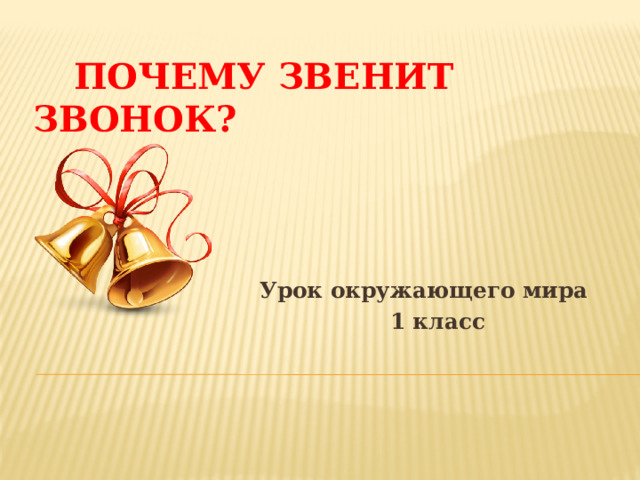  Почему звенит звонок?  Урок окружающего мира  1 класс 