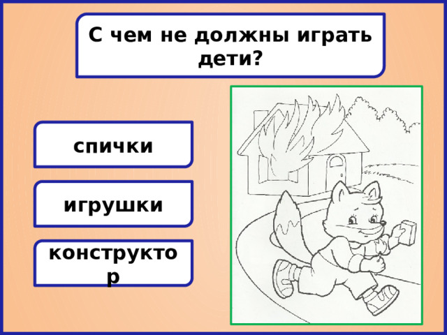 С чем не должны играть дети? спички игрушки конструктор 