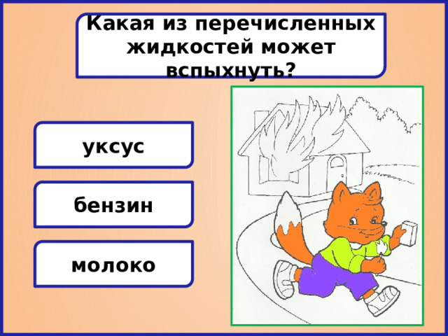 Какая из перечисленных жидкостей может вспыхнуть? уксус бензин молоко 