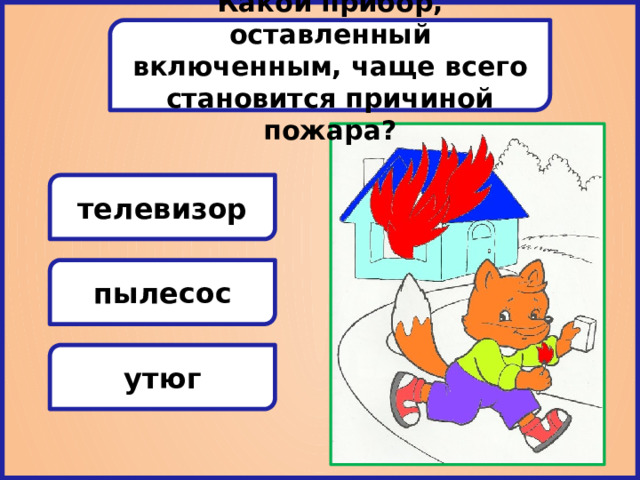 Какой прибор, оставленный включенным, чаще всего становится причиной пожара? телевизор пылесос утюг 