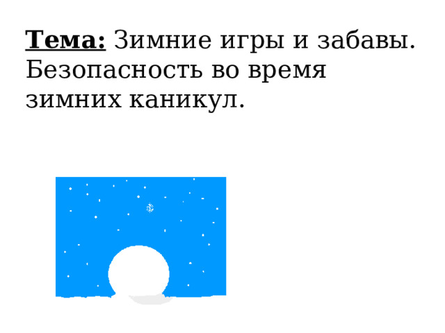 Тема: Зимние игры и забавы. Безопасность во время зимних каникул. 