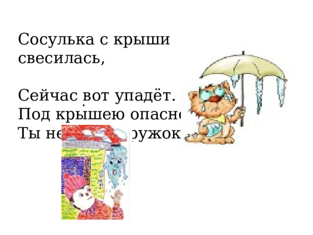 Сосулька с крыши  свесилась,  Сейчас вот упадёт. Под крышею опасною Ты не ходи, дружок! . 