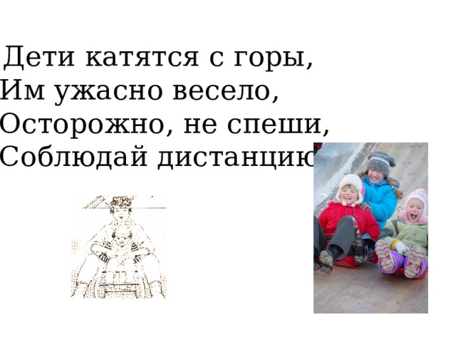  Дети катятся с горы, Им ужасно весело, Осторожно, не спеши, Соблюдай дистанцию! 