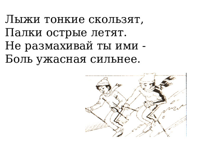 Лыжи тонкие скользят, Палки острые летят. Не размахивай ты ими - Боль ужасная сильнее. 