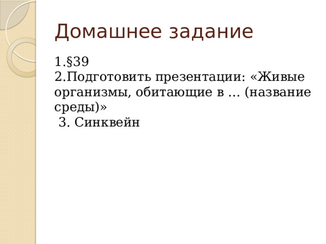 Домашнее задание 1.§39 2.Подготовить презентации: «Живые организмы, обитающие в … (название среды)»  3. Синквейн  