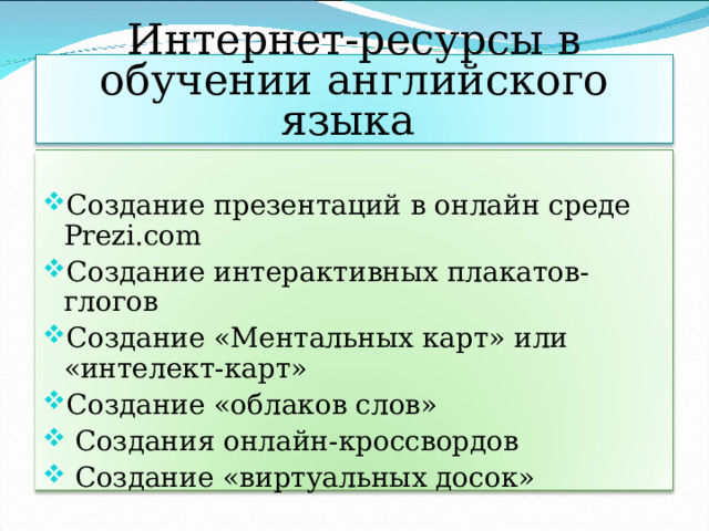 Интернет-ресурсы в обучении английского языка Создание презентаций в онлайн среде Prezi.com Создание интерактивных плакатов-глогов Создание «Ментальных карт» или «интелект-карт» Создание «облаков слов»  Создания онлайн-кроссвордов  Создание «виртуальных досок»   
