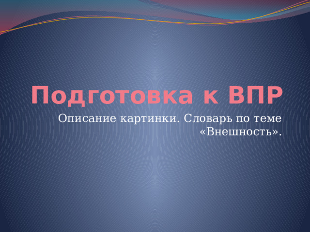 Подготовка к ВПР Описание картинки. Словарь по теме «Внешность». 