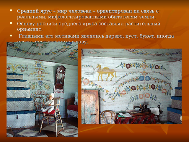 Средний ярус – мир человека – ориентирован на связь с реальными, мифологизированными обитателям земли. Основу росписи среднего яруса составлял растительный орнамент.  Главными его мотивами являлись дерево, куст, букет, иногда цветы, поставленные в вазу.  