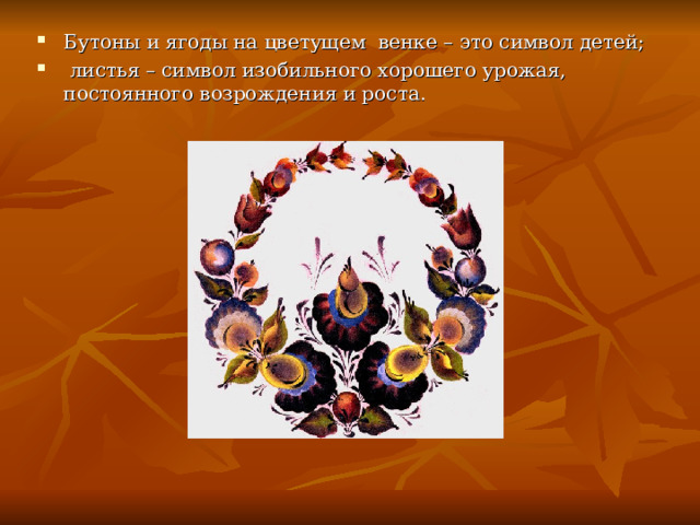 Бутоны и ягоды на цветущем венке – это символ детей;  листья – символ изобильного хорошего урожая, постоянного возрождения и роста. 