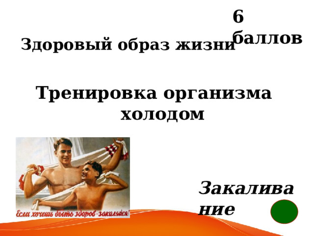 6 баллов Здоровый образ жизни  Тренировка организма холодом Закаливание 